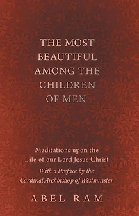 The Most Beautiful Among the Children of Men - Meditations upon the Life of our Lord Jesus Christ - With a Preface by the Cardinal Archbishop of Westminster