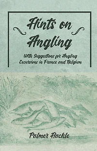 Hints on Angling - With Suggestions for Angling Excursions in France and Belgium