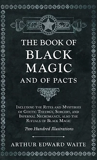 the Book of Black Magic and Pacts: Including Rites Mysteries Goetic Theurgy, Sorcery, Infernal Necromancy, also Rituals (The Ceremonial Magic)