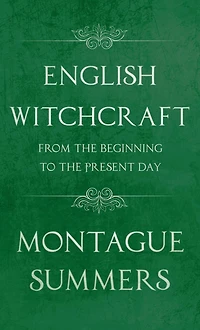 English Witchcraft - From the Beginning to Present Day (Fantasy and Horror Classics)