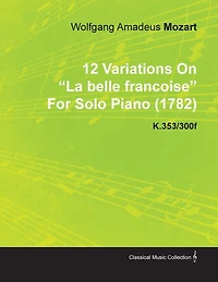 12 Variations on La Belle Francoise by Wolfgang Amadeus Mozart for Solo Piano (1782) K.353/300f