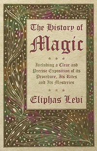 The History of Magic: Including a Clear and Precise Exposition Its Procedure, Rites Mysteries