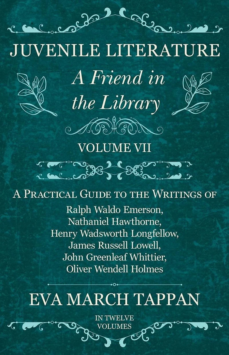 Juvenile Literature - A Friend the Library: Volume VII Practical Guide to Writings of Ralph Waldo Emerson, Nathaniel Hawthorne, Henry Wadsworth Longfellow, James Russell Lowell, John Greenleaf Whittier, Oliver Wendell Holmes