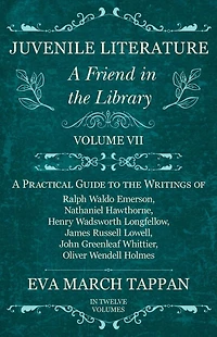 Juvenile Literature - A Friend the Library: Volume VII Practical Guide to Writings of Ralph Waldo Emerson, Nathaniel Hawthorne, Henry Wadsworth Longfellow, James Russell Lowell, John Greenleaf Whittier, Oliver Wendell Holmes