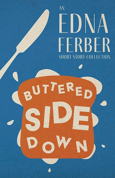 Buttered Side Down - an Edna Ferber Short Story Collection: With Introduction by Rogers Dickinson