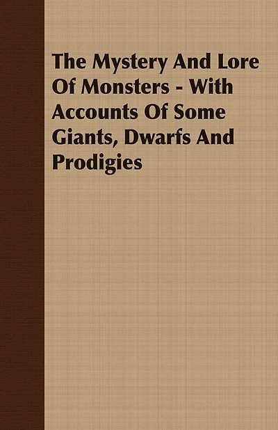 The Mystery And Lore Of Monsters - With Accounts Some Giants, Dwarfs Prodigies