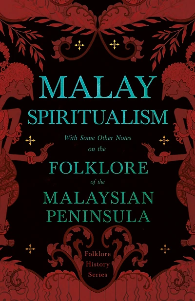 Malay Spiritualism - With Some Other Notes on the Folklore of Malaysian Peninsula (Folklore History Series)