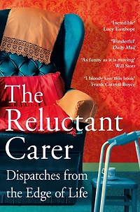 the Reluctant Carer: Dispatches from Edge of Life
