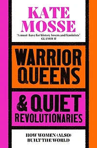 Warrior Queens & Quiet Revolutionaries: How Women (Also) Built the World