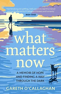What Matters Now: a Memoir of Hope and Finding Way Through the Dark