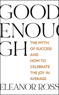 Good Enough: the Myth of Success and How to Celebrate Joy Average