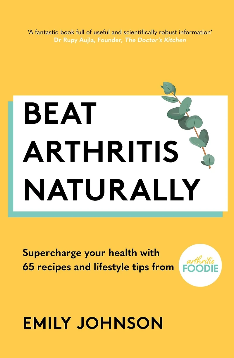 Beat Arthritis Naturally: Supercharge your health with 65 recipes and lifestyle tips from Foodie