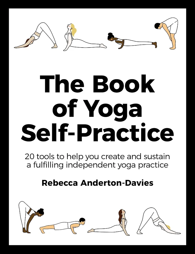 The Book of Yoga Self-Practice: 20 Tools to Help you Create and Sustain a Fulfilling Independent Practice