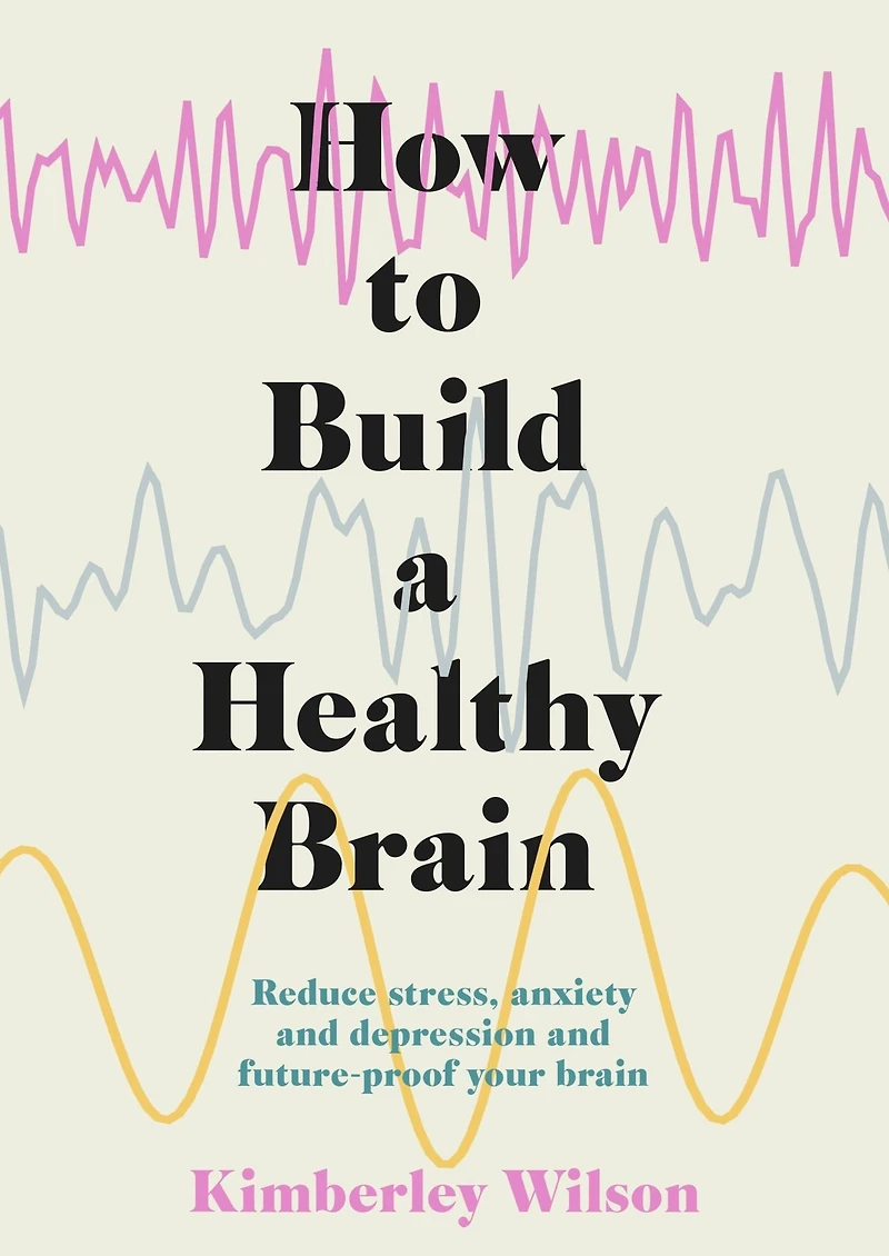 How to Build a Healthy Brain: Reduce stress, anxiety and depression future-proof your brain