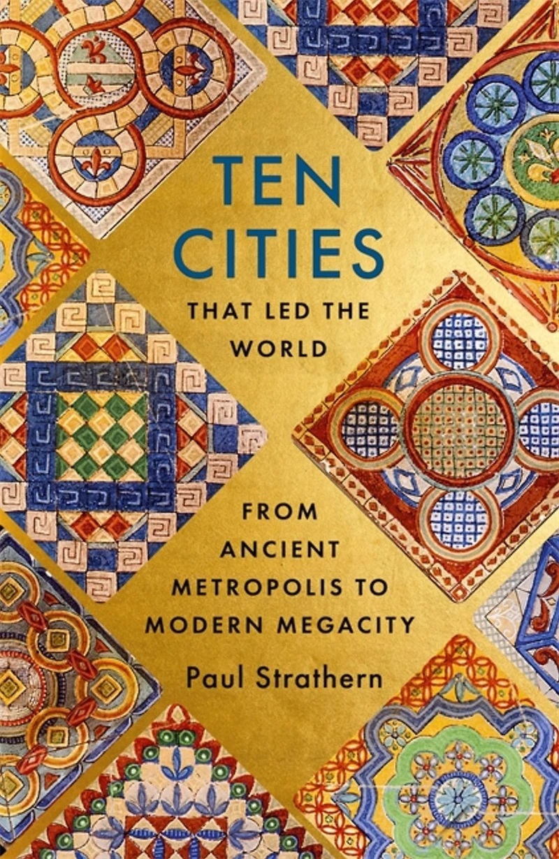 Ten Cities that Led the World: From Ancient Foundations to Modern Powerhouses - a remarkable history