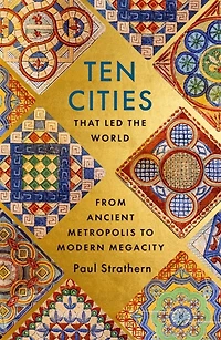Ten Cities that Led the World: From Ancient Foundations to Modern Powerhouses - a remarkable history