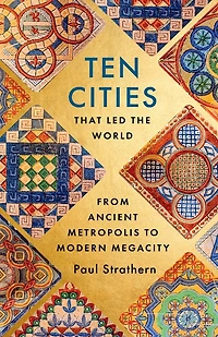 Ten Cities that Led the World: From Ancient Foundations to Modern Powerhouses - a remarkable history