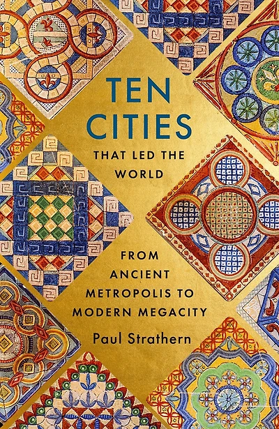 Ten Cities that Led the World: From Ancient Foundations to Modern Powerhouses - a remarkable history