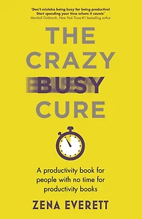The Crazy Busy Cure: A productivity book for people who don't have time to read books