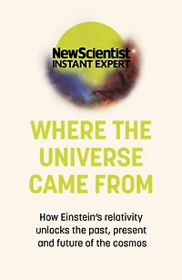 Where the Universe Came From: How Einstein's relativity unlocks past, present and future of cosmos