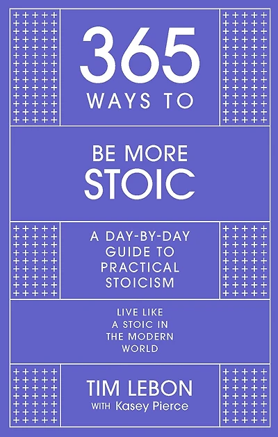 365 Ways To: Be More Stoic: A day-by-day guide to practical stoicism
