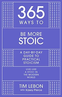 365 Ways To: Be More Stoic: A day-by-day guide to practical stoicism