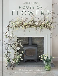 House of Flowers: 30 floristry projects to bring the magic flowers into your home