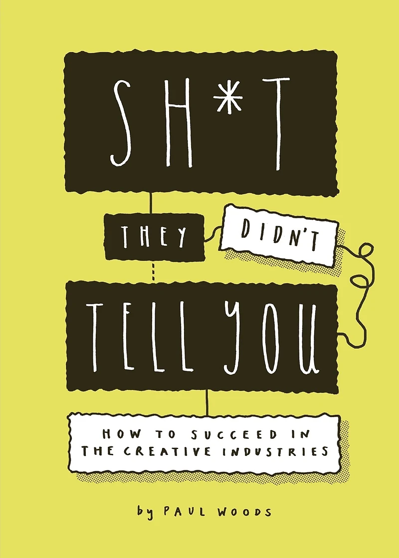 Sh*t They Didn't Tell You: How to Succeed the Creative Industries