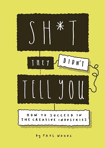 Sh*t They Didn't Tell You: How to Succeed the Creative Industries
