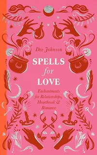 Spells for Love: Enchantments Relationships, Heartbreak and Romance