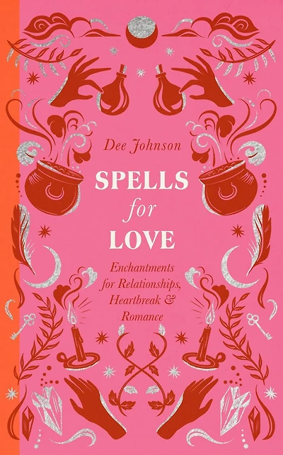 Spells for Love: Enchantments Relationships, Heartbreak and Romance