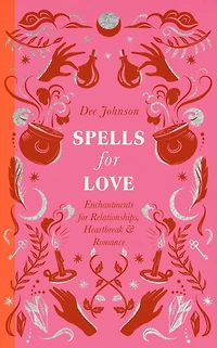 Spells for Love: Enchantments Relationships, Heartbreak and Romance