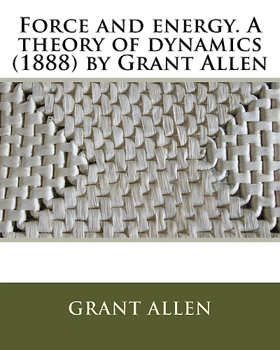 Force and energy. A theory of dynamics (1888) by Grant Allen