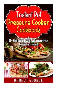 Instant Pot Pressure Cooker Cookbook: : 50+ High-Quality Instant Pot Pressure Cooker Recipes for everyone!