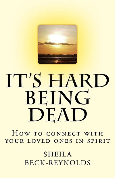 It's Hard Being Dead.: How to Connect With Your Loved Ones in Spirit