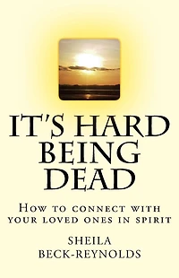It's Hard Being Dead.: How to Connect With Your Loved Ones in Spirit