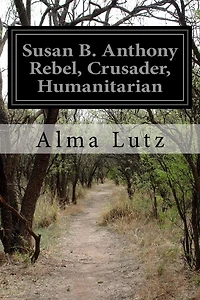 Susan B. AnthonyRebel, Crusader, Humanitarian
