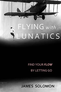Flying With Lunatics: Find Your Flow By Letting Go