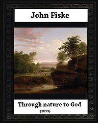 Through Nature to God (1899), by John Fiske (philosopher)
