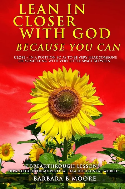 Lean In Closer With God Because You Can: 7 Breakthrough Lessons - How to Go Extreme Vertical In a Horizontal World