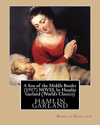 A Son of the Middle Border (1917) NOVEL by Hamlin Garland (World's Classics)
