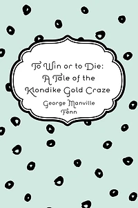 to Win or Die: A Tale of the Klondike Gold Craze