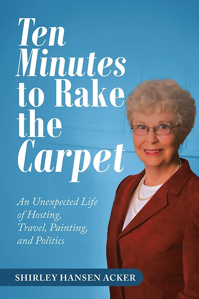 Ten Minutes to Rake the Carpet: An Unexpected Life of Hosting, Travel, Painting, and Politics