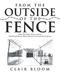 From the Outside of the Fence: What the Public Should Know About America's Corrupt Penal System