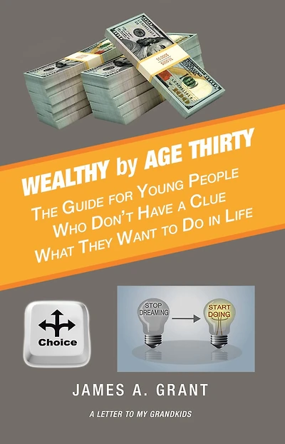 Wealthy by Age Thirty: The Guide for Young People Who Don't Have a Clue What They Want to Do in Life