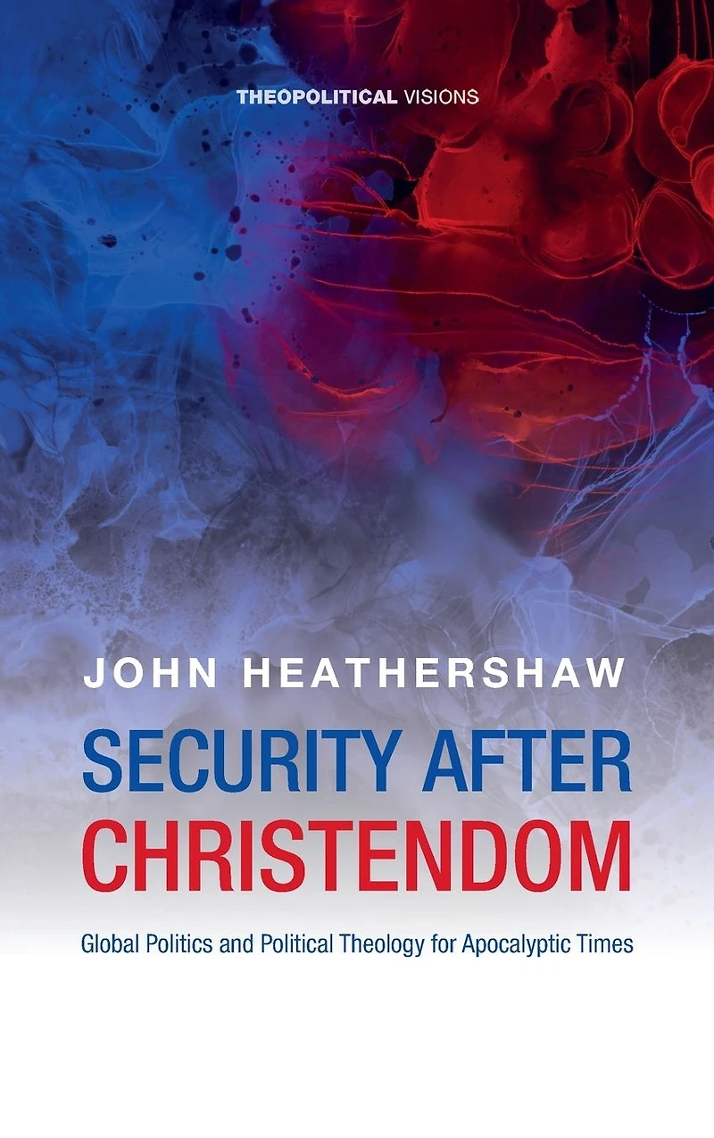 Security After Christendom: Global Politics and Political Theology for Apocalyptic Times