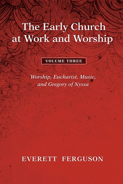 The Early Church at Work and Worship - Volume 3: Worship, Eucharist, Music, Gregory of Nyssa
