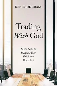 Trading With God: Seven Steps to Integrate Your Faith into Your Work