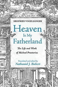 Heaven Is My Fatherland: The Life and Work of Michael Praetorius
