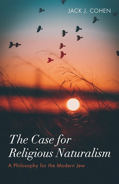 The Case for Religious Naturalism: A Philosophy for the Modern Jew